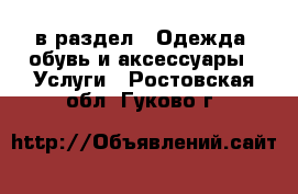  в раздел : Одежда, обувь и аксессуары » Услуги . Ростовская обл.,Гуково г.
